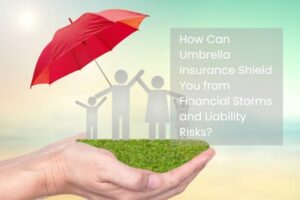 How Can Umbrella Insurance Shield You from Financial Storms and Liability Risks?