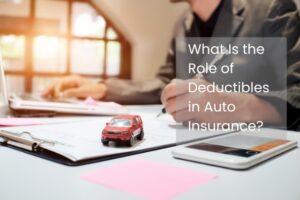 What Is the Role of Deductibles in Auto Insurance?